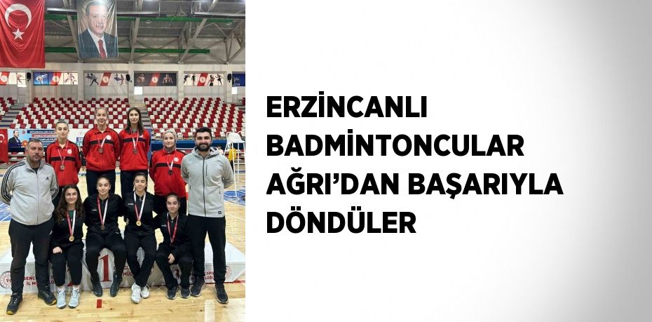 ERZİNCANLI BADMİNTONCULAR AĞRI’DAN BAŞARIYLA DÖNDÜLER