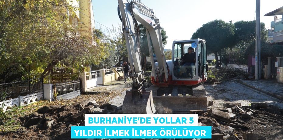 BURHANİYE’DE YOLLAR 5 YILDIR İLMEK İLMEK ÖRÜLÜYOR