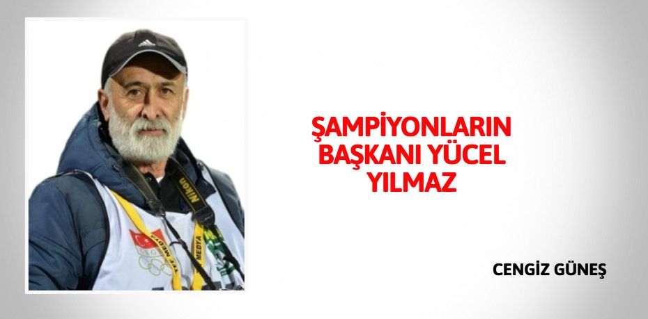 ŞAMPİYONLARIN BAŞKANI  YÜCEL YILMAZ