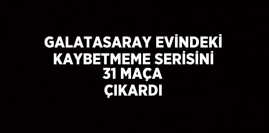 GALATASARAY EVİNDEKİ KAYBETMEME SERİSİNİ 31 MAÇA ÇIKARDI