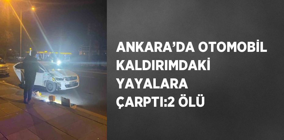 ANKARA’DA OTOMOBİL KALDIRIMDAKİ YAYALARA ÇARPTI:2 ÖLÜ