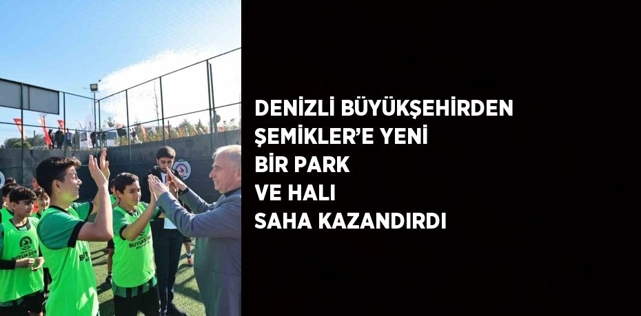 DENİZLİ BÜYÜKŞEHİRDEN ŞEMİKLER’E YENİ BİR PARK VE HALI SAHA KAZANDIRDI