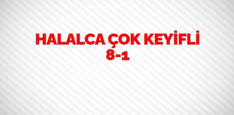 HALALCA ÇOK KEYİFLİ    8-1