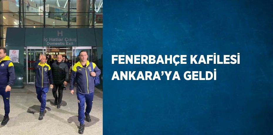 FENERBAHÇE KAFİLESİ ANKARA’YA GELDİ