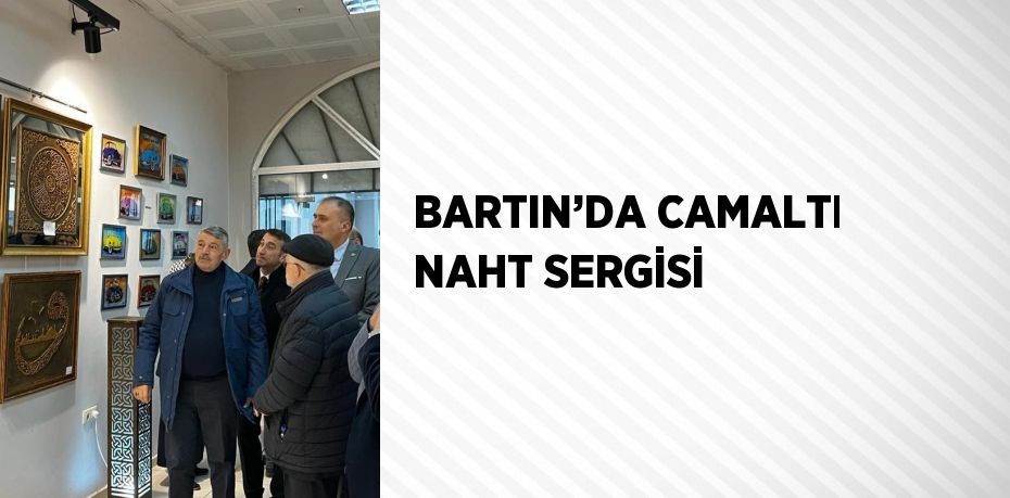 BARTIN’DA CAMALTI NAHT SERGİSİ