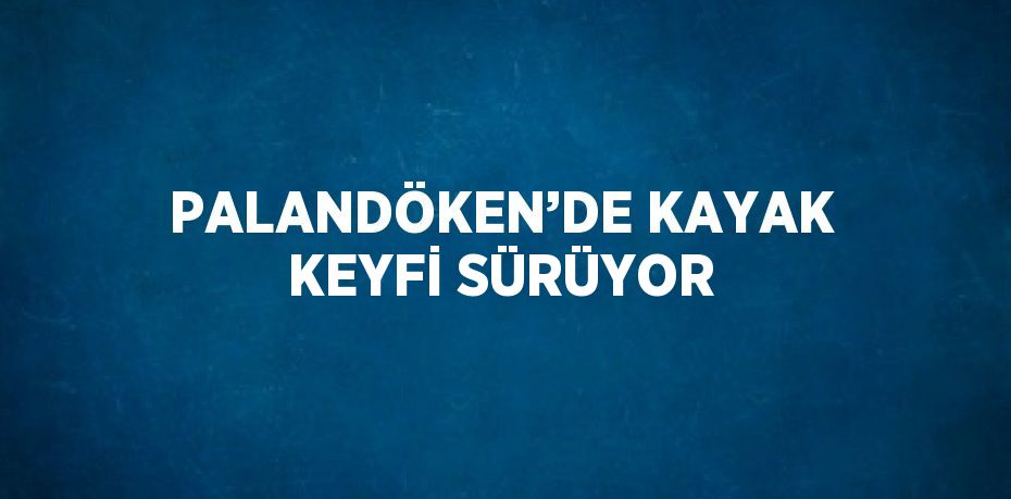 PALANDÖKEN’DE KAYAK KEYFİ SÜRÜYOR