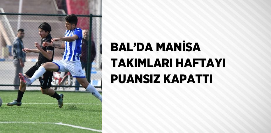 BAL’DA MANİSA TAKIMLARI HAFTAYI PUANSIZ KAPATTI