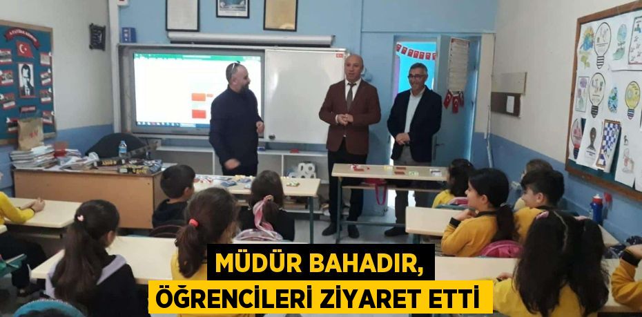 MÜDÜR BAHADIR, ÖĞRENCİLERİ ZİYARET ETTİ