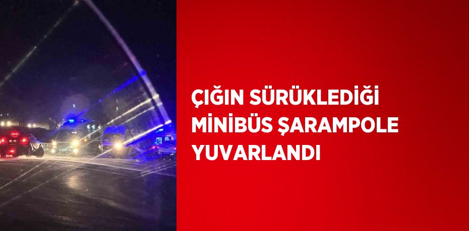 ÇIĞIN SÜRÜKLEDİĞİ MİNİBÜS ŞARAMPOLE YUVARLANDI