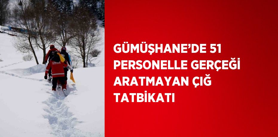 GÜMÜŞHANE’DE 51 PERSONELLE GERÇEĞİ ARATMAYAN ÇIĞ TATBİKATI