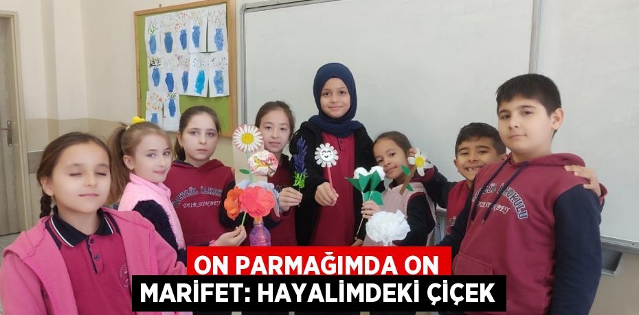 ON PARMAĞIMDA ON MARİFET: HAYALİMDEKİ ÇİÇEK