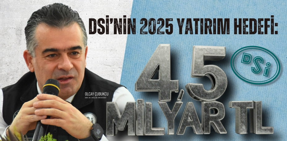 DSİ’NİN 2025 YATIRIM HEDEFİ: 4,5 MİLYAR TL