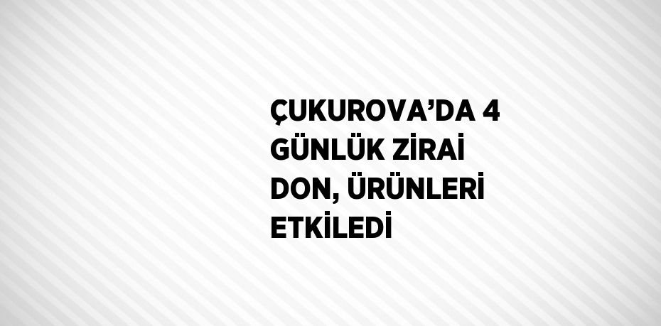 ÇUKUROVA’DA 4 GÜNLÜK ZİRAİ DON, ÜRÜNLERİ ETKİLEDİ