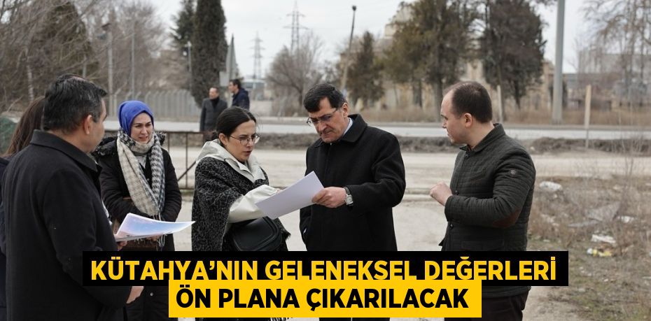 KÜTAHYA’NIN GELENEKSEL DEĞERLERİ ÖN PLANA ÇIKARILACAK