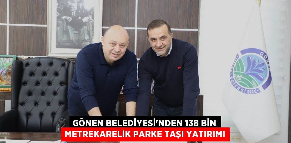 GÖNEN BELEDİYESİ’NDEN 138 BİN METREKARELİK PARKE TAŞI YATIRIMI