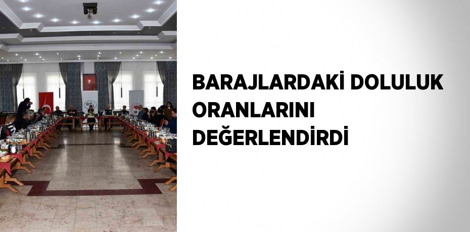 BARAJLARDAKİ DOLULUK ORANLARINI DEĞERLENDİRDİ