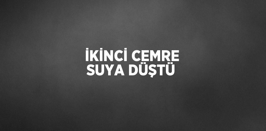 İKİNCİ CEMRE SUYA DÜŞTÜ