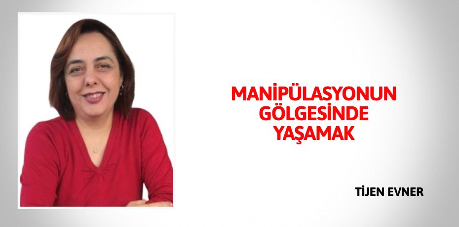 MANİPÜLASYONUN GÖLGESİNDE YAŞAMAK