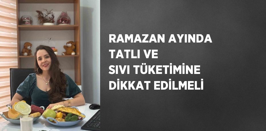 RAMAZAN AYINDA TATLI VE SIVI TÜKETİMİNE DİKKAT EDİLMELİ