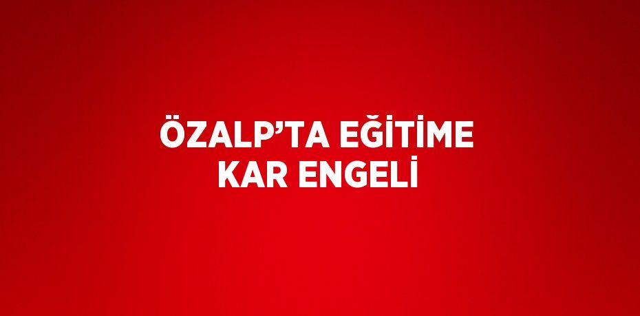 ÖZALP’TA EĞİTİME KAR ENGELİ