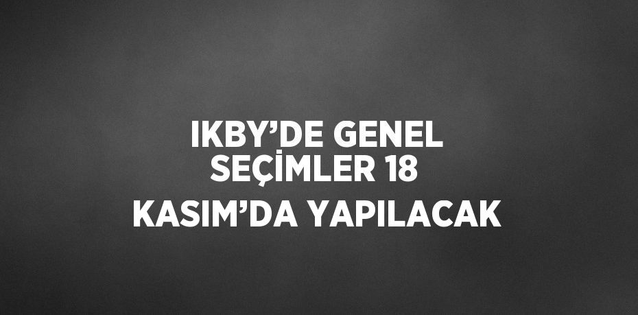 IKBY’DE GENEL SEÇİMLER 18 KASIM’DA YAPILACAK