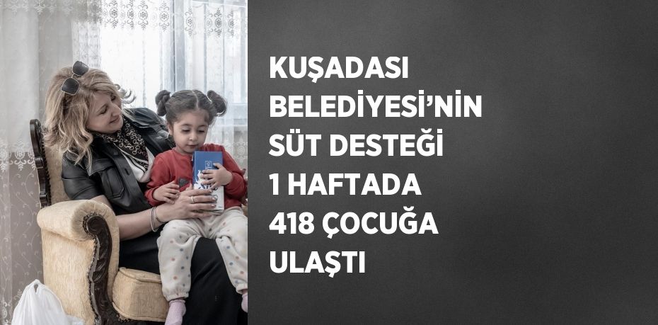 KUŞADASI BELEDİYESİ’NİN SÜT DESTEĞİ 1 HAFTADA 418 ÇOCUĞA ULAŞTI