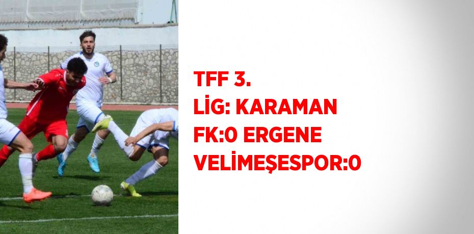 TFF 3. LİG: KARAMAN FK:0 ERGENE VELİMEŞESPOR:0