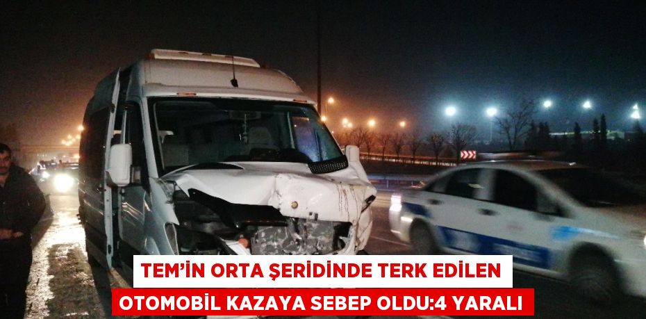 TEM’İN ORTA ŞERİDİNDE TERK EDİLEN OTOMOBİL KAZAYA SEBEP OLDU:4 YARALI