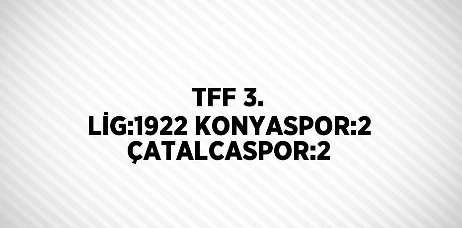 TFF 3. LİG:1922 KONYASPOR:2 ÇATALCASPOR:2