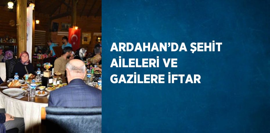 ARDAHAN’DA ŞEHİT AİLELERİ VE GAZİLERE İFTAR