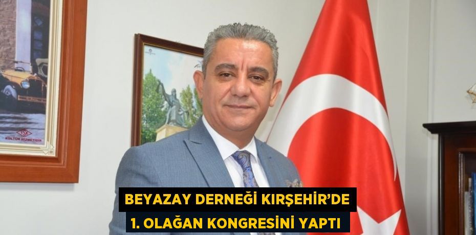 BEYAZAY DERNEĞİ KIRŞEHİR’DE 1. OLAĞAN KONGRESİNİ YAPTI