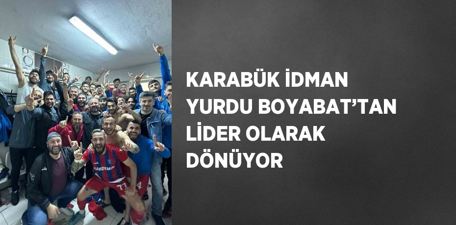 KARABÜK İDMAN YURDU BOYABAT’TAN LİDER OLARAK DÖNÜYOR