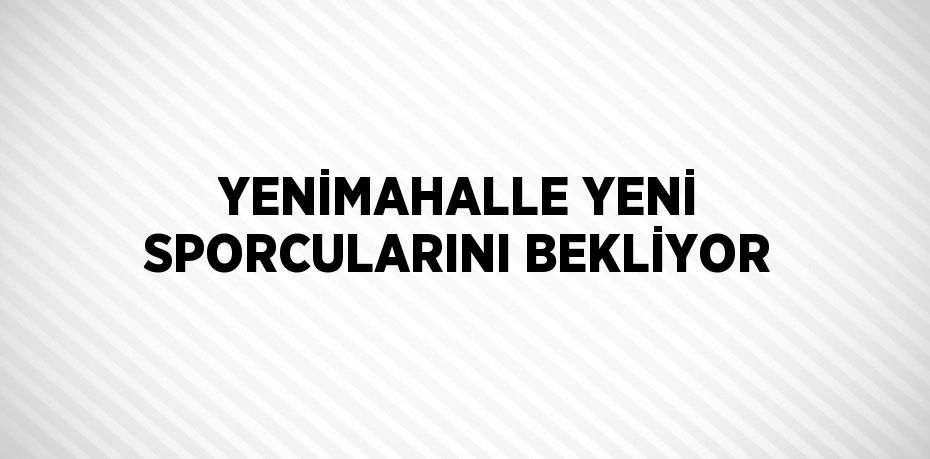 YENİMAHALLE YENİ SPORCULARINI BEKLİYOR