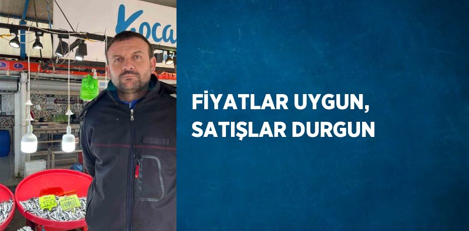 FİYATLAR UYGUN, SATIŞLAR DURGUN