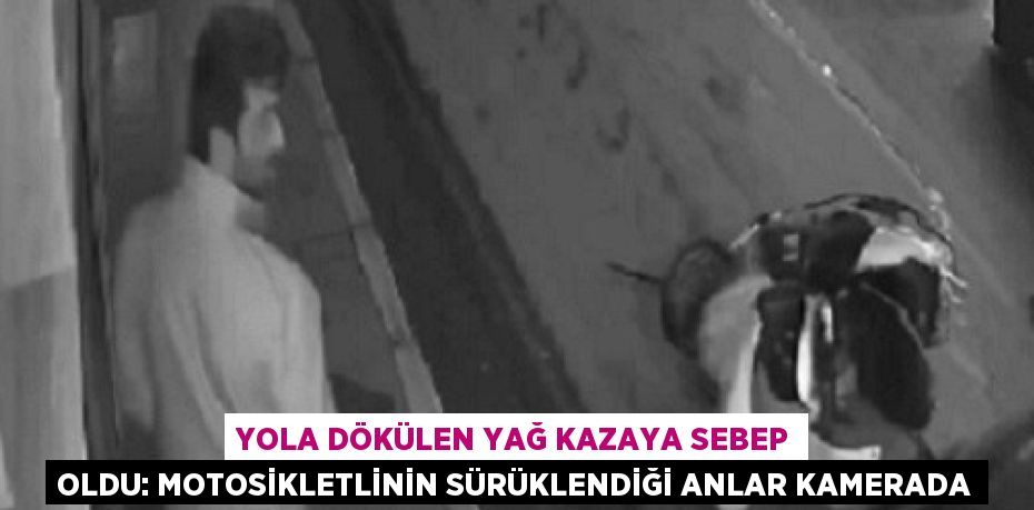 YOLA DÖKÜLEN YAĞ KAZAYA SEBEP OLDU: MOTOSİKLETLİNİN SÜRÜKLENDİĞİ ANLAR KAMERADA