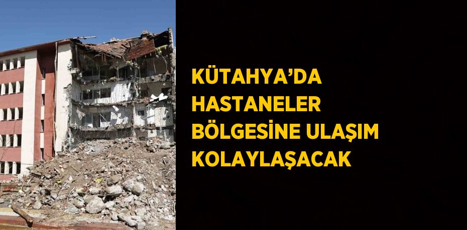 KÜTAHYA’DA HASTANELER BÖLGESİNE ULAŞIM KOLAYLAŞACAK