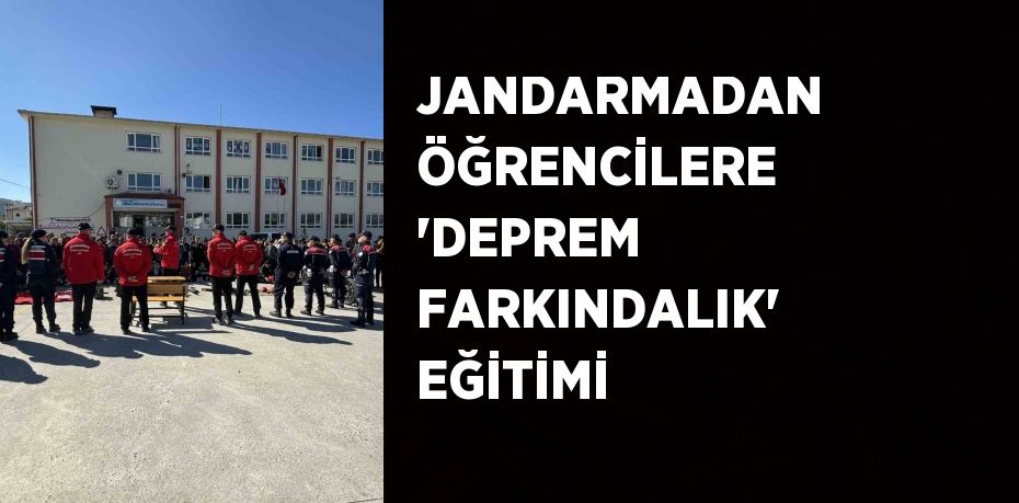 JANDARMADAN ÖĞRENCİLERE 'DEPREM FARKINDALIK' EĞİTİMİ