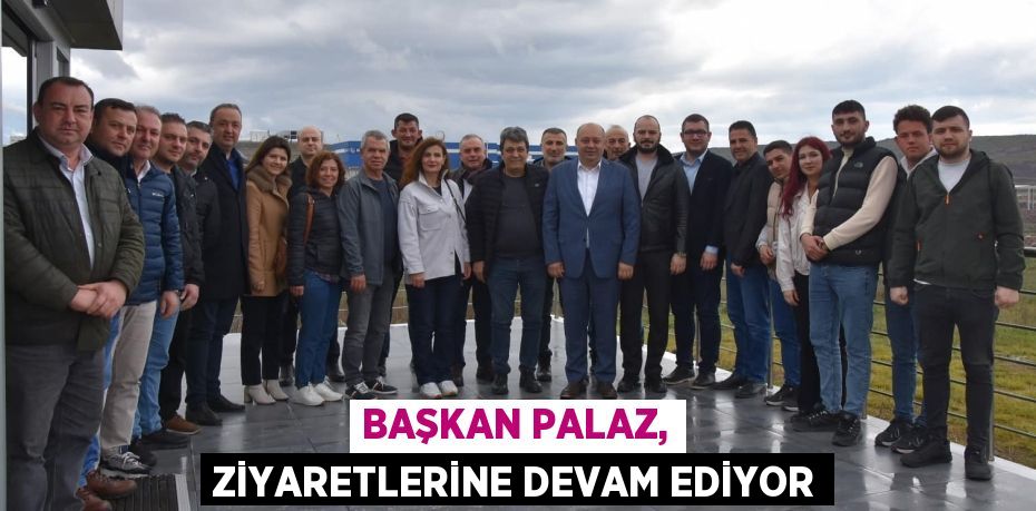 BAŞKAN PALAZ, ZİYARETLERİNE DEVAM EDİYOR