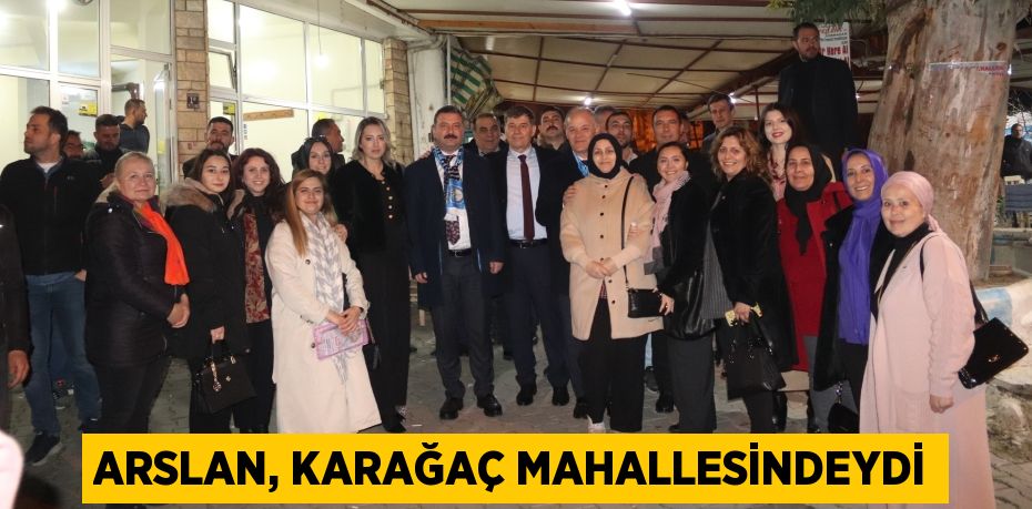 ARSLAN, KARAĞAÇ MAHALLESİNDEYDİ