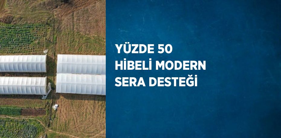 YÜZDE 50 HİBELİ MODERN SERA DESTEĞİ