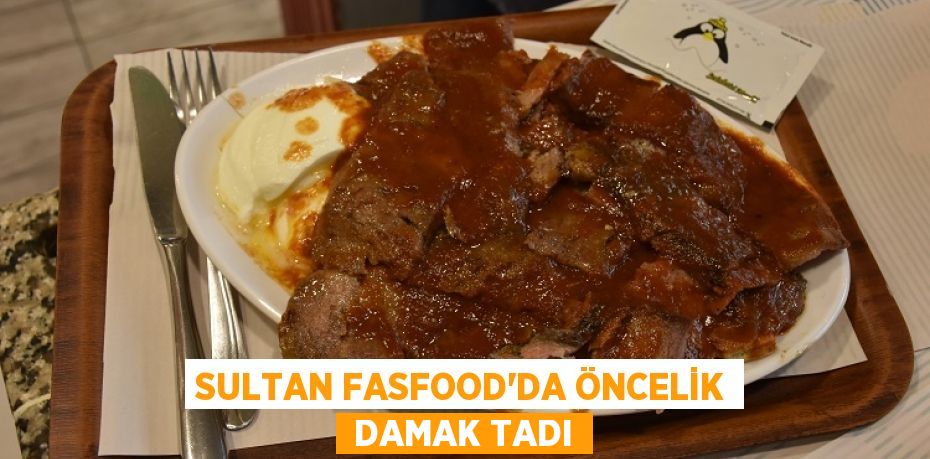 SULTAN FASFOOD’DA ÖNCELİK  DAMAK TADI