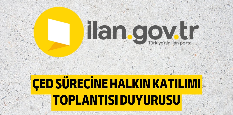 ÇED SÜRECİNE HALKIN KATILIMI TOPLANTISI DUYURUSU