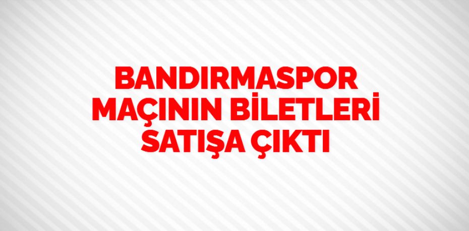 BANDIRMASPOR MAÇININ BİLETLERİ SATIŞA ÇIKTI