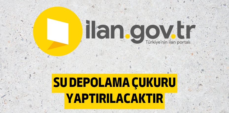 SU DEPOLAMA ÇUKURU YAPTIRILACAKTIR