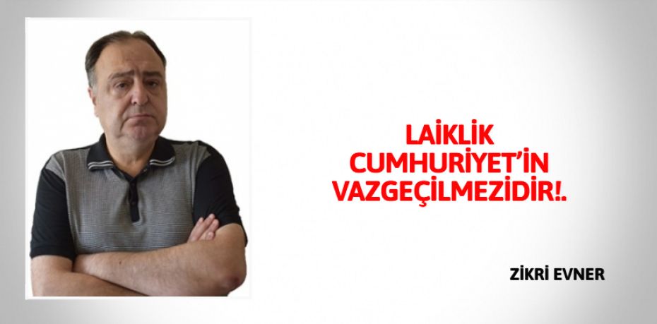 LAİKLİK CUMHURİYET’İN VAZGEÇİLMEZİDİR!.