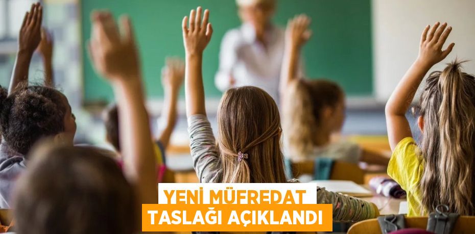 YENİ MÜFREDAT TASLAĞI AÇIKLANDI