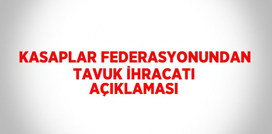 KASAPLAR FEDERASYONUNDAN TAVUK İHRACATI AÇIKLAMASI