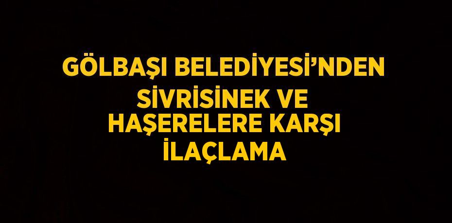 GÖLBAŞI BELEDİYESİ’NDEN SİVRİSİNEK VE HAŞERELERE KARŞI İLAÇLAMA