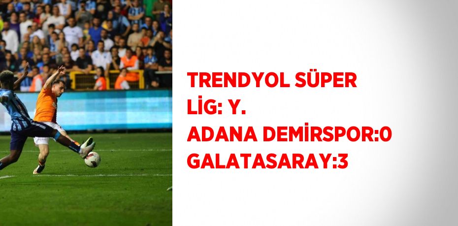 TRENDYOL SÜPER LİG: Y. ADANA DEMİRSPOR:0 GALATASARAY:3