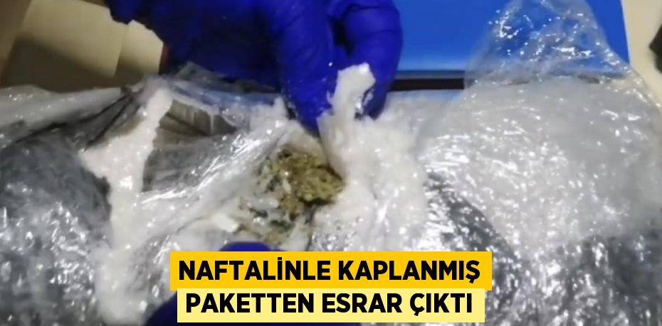 NAFTALİNLE KAPLANMIŞ PAKETTEN ESRAR ÇIKTI